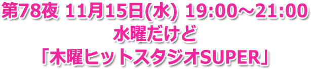 第78夜 11月15日(水) 19:00?21:00 生放送 水曜だけど 「木曜ヒットスタジオSUPER」