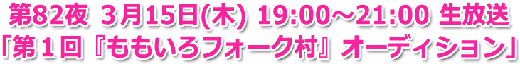 第82夜 ３月15日(木) 19:00?21:00 生放送「第１回『ももいろフォーク村』オーディション」