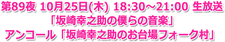 第89夜 10月25日(木) 18:30?21:00 生放送「坂崎幸之助の僕らの音楽」アンコール「坂崎幸之助のお台場フォーク村」