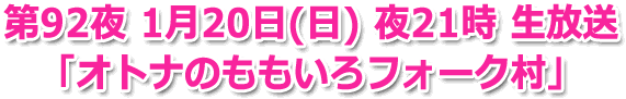 第92夜 1月20日(日) 夜21時 生放送 「オトナのももいろフォーク村」