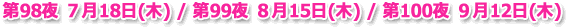 第98夜 7月18日(木) / 第99夜 8月15日(木) / 第100夜 9月12日(木)