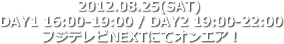 2012.08.25(SAT) 16:00-19:00 / 19:00-22:00 フジテレビNEXTにてオンエア！