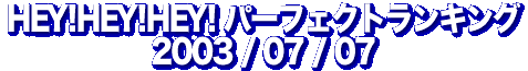 HEY!HEY!HEY! パーフェクト・ランキング 2003/07/07