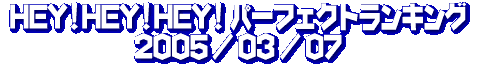 HEY!HEY!HEY! パーフェクト・ランキング 05/03/07