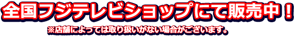 全国フジテレビショップにて販売中！※店舗によっては取り扱いがない場合がございます。