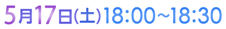 5月17日（土）18:00〜18:30