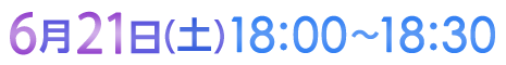 6月21日（土）18:00〜18:30