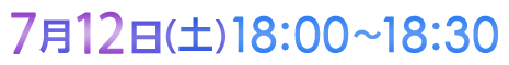 7月12日（土）18:00〜18:30