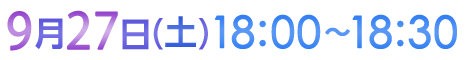 9月27日（土）18:00〜18:30