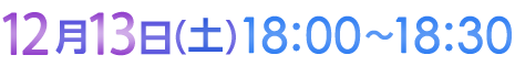 12月13日（土）18:00〜18:30