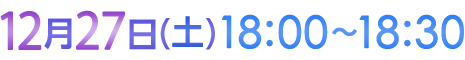 12月27日（土）18:00〜18:30