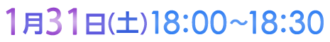 1月31日（土）18:00〜18:30