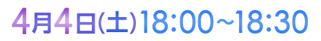 4月4日（土）18:00〜18:30