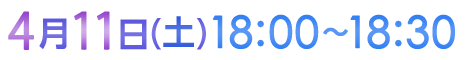 4月11日（土）18:00〜18:30