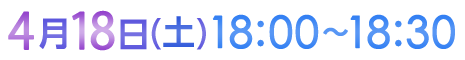 4月18日（土）18:00〜18:30