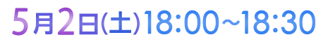 5月2日（土）18:00〜18:30