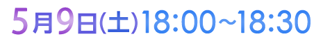 5月9日（土）18:00〜18:30