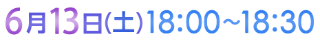6月13日（土）18:00〜18:30
