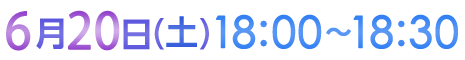 6月20日（土）18:00〜18:30