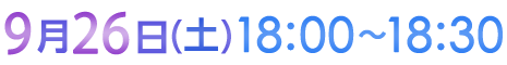 9月26日（土）18:00〜18:30