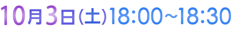 10月3日（土）18:00〜18:30