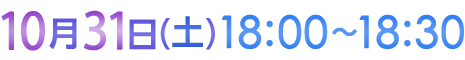10月31日（土）18:00〜18:30