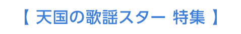 【 天国の歌謡スター 特集 】