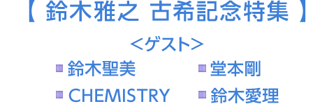 【 鈴木雅之 古希記念特集 】 ＜ゲスト＞ ■鈴木聖美 ■堂本剛 ■CHEMISTRY ■鈴木愛理