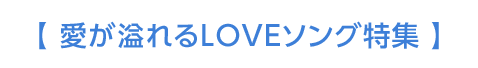 【 愛が溢れるLOVEソング特集 】