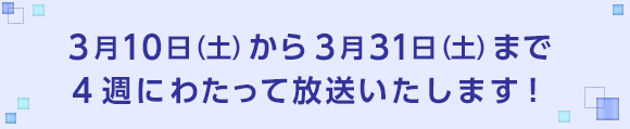 3／10（土）から3／31（土）まで4週にわたって放送いたします！