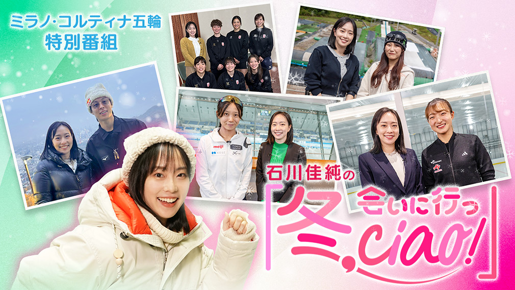 石川佳純の「冬、会いに行っciao！」特別編〜五輪開幕直前！主役候補に直撃ツアー！〜