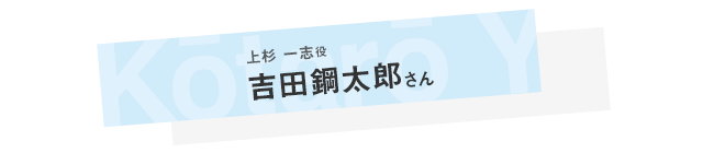 上杉一志役 吉田鋼太郎さん インタビュー