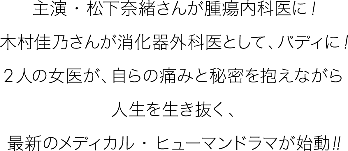 主演・松下奈緒さんが腫瘍内科医に！木村佳乃さんが消化器外科医として、バディに！２人の女医が、自らの痛みと秘密を抱えながら人生を生き抜く、最新のメディカル・ヒューマンドラマが始動！！