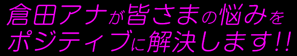 倉田アナがポジティブに解決します！！