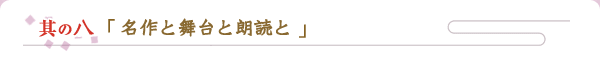 其の八　「名作と舞台と朗読と」