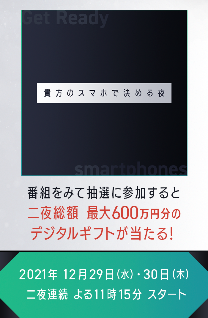 貴方のスマホで決める夜 番組をみて抽選に参加すると 二夜総額 最大600万円分のデジタルギフトがあたる！