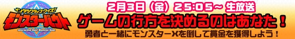 インタラクティブクイズ！モンスターバウト　2月3日（金）25:05～生放送　ゲームの行方を決めるのはあなた！勇者と一緒にモンスターXを倒して賞金を獲得しよう！