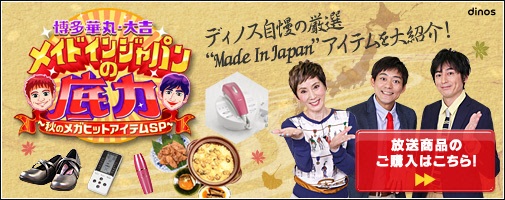 博多華丸・大吉メイドインジャパンの底力～秋のメガヒットアイテムSP～　ディノス自慢の厳選“Made In Japan”アイテムを大紹介！　放送商品のご購入はこちら！