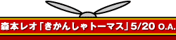 森本レオ「きかんしゃトーマス」5/20 O.A.