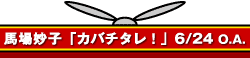 馬場妙子「カバチタレ!」6/24 O.A.