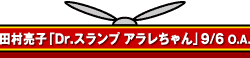 田村亮子「Dr.スランプ アラレちゃん」9/6 O.A.