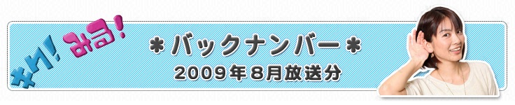 バックナンバー2009年8月放送分