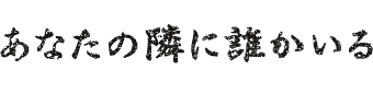 あなたの隣に誰かいる