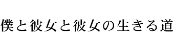 僕と彼女と彼女の生きる道