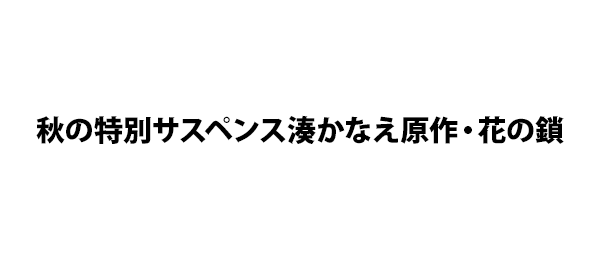 秋の特別サスペンス湊かなえ原作・花の鎖