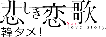 悲しき恋歌・韓タメ！