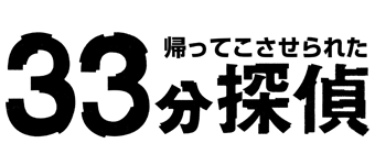 ＜土曜ドラマ＞帰ってこさせられた33分探偵