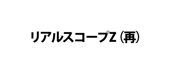 リアルスコープZ（再）