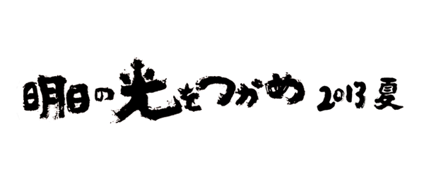 明日の光をつかめ－2013 夏－