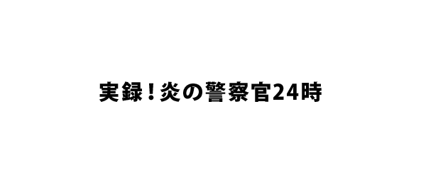 実録！炎の警察官24時